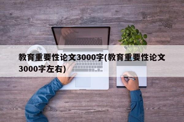 教育重要性论文3000字(教育重要性论文3000字左右) 第1张