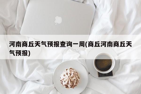 河南商丘天气预报查询一周(商丘河南商丘天气预报)