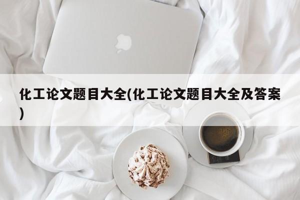 化工论文题目大全(化工论文题目大全及答案) 第1张