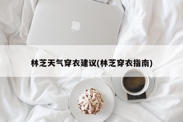 林芝天气穿衣建议(林芝穿衣指南) 第1张