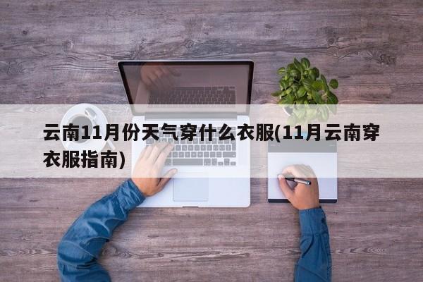 云南11月份天气穿什么衣服(11月云南穿衣服指南)
