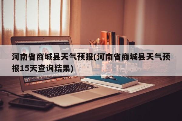 河南省商城县天气预报(河南省商城县天气预报15天查询结果)