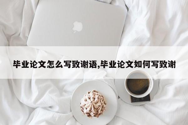 毕业论文怎么写致谢语,毕业论文如何写致谢 第1张