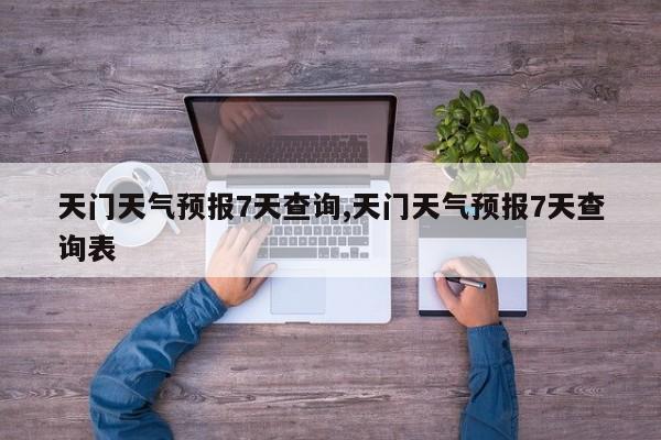 天门天气预报7天查询,天门天气预报7天查询表