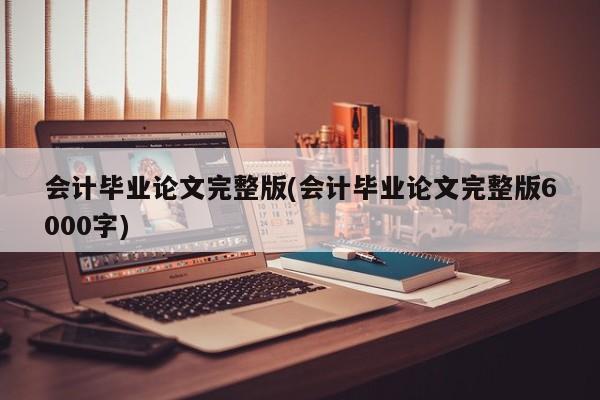 会计毕业论文完整版(会计毕业论文完整版6000字) 第1张