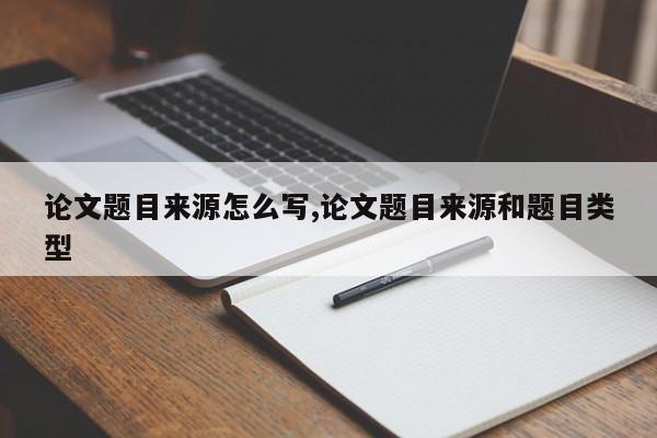 论文题目来源怎么写,论文题目来源和题目类型 第1张