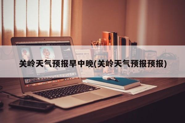 关岭天气预报早中晚(关岭天气预报预报)