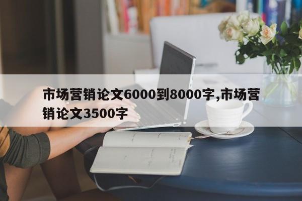 市场营销论文6000到8000字,市场营销论文3500字 第1张