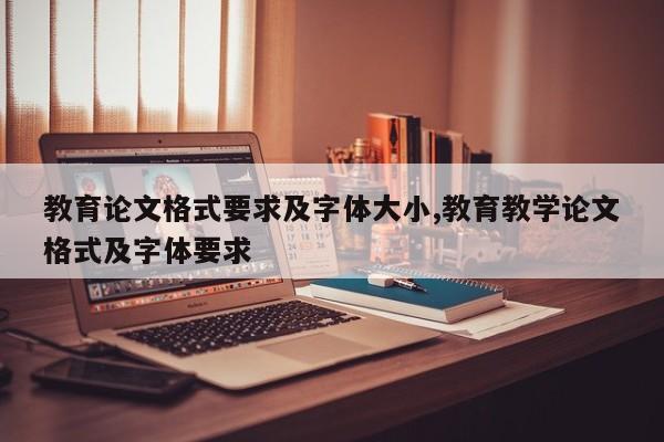 教育论文格式要求及字体大小,教育教学论文格式及字体要求 第1张