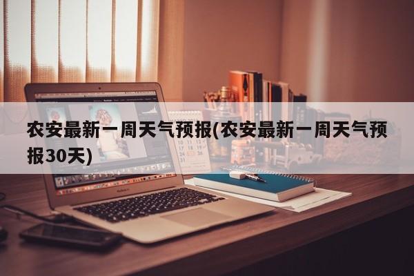 农安最新一周天气预报(农安最新一周天气预报30天)
