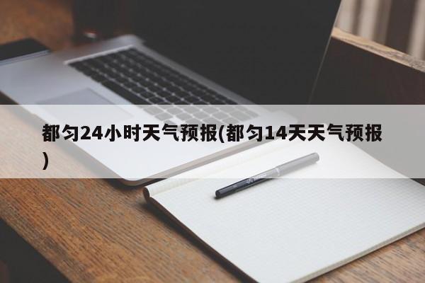 都匀24小时天气预报(都匀14天天气预报)