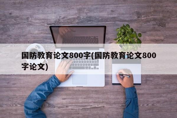 国防教育论文800字(国防教育论文800字论文)