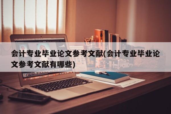 会计专业毕业论文参考文献(会计专业毕业论文参考文献有哪些) 第1张