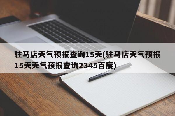驻马店天气预报查询15天(驻马店天气预报15天天气预报查询2345百度)