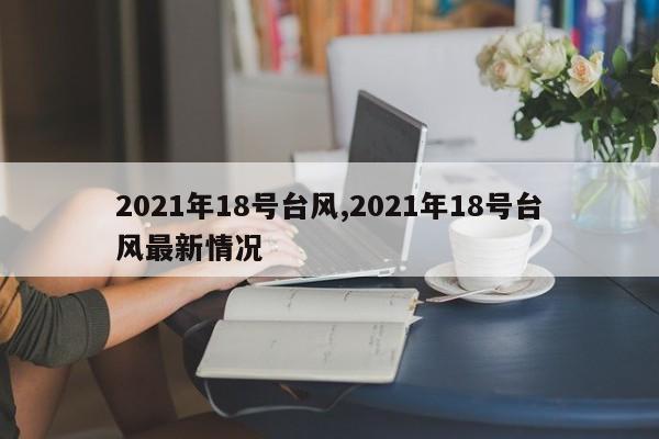 2021年18号台风,2021年18号台风最新情况