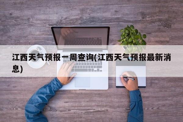 江西天气预报一周查询(江西天气预报最新消息) 第1张