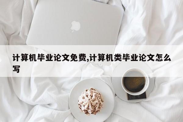 计算机毕业论文免费,计算机类毕业论文怎么写 第1张