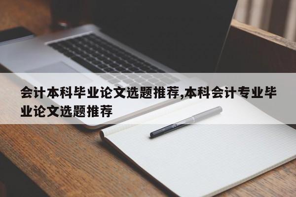会计本科毕业论文选题推荐,本科会计专业毕业论文选题推荐 第1张