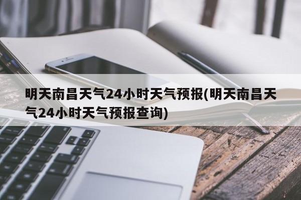 明天南昌天气24小时天气预报(明天南昌天气24小时天气预报查询)