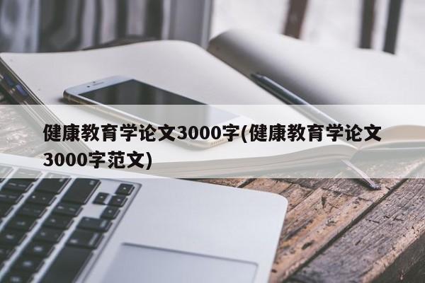 健康教育学论文3000字(健康教育学论文3000字范文) 第1张