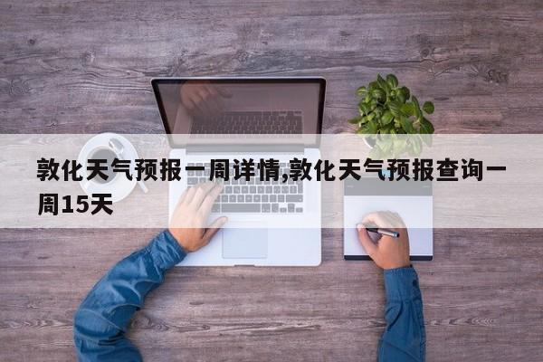 敦化天气预报一周详情,敦化天气预报查询一周15天