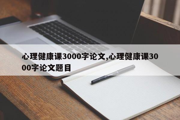 心理健康课3000字论文,心理健康课3000字论文题目