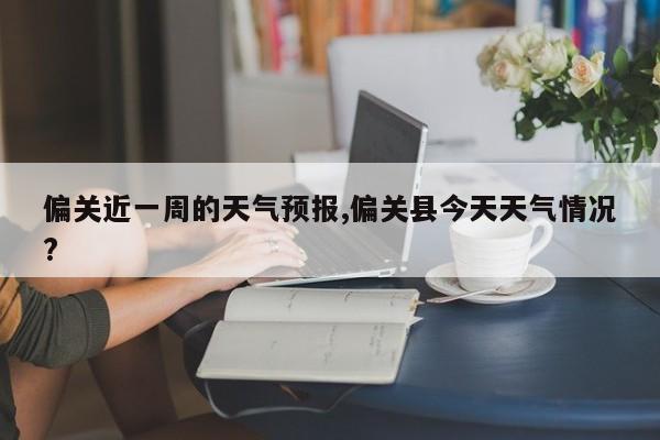 偏关近一周的天气预报,偏关县今天天气情况? 第1张
