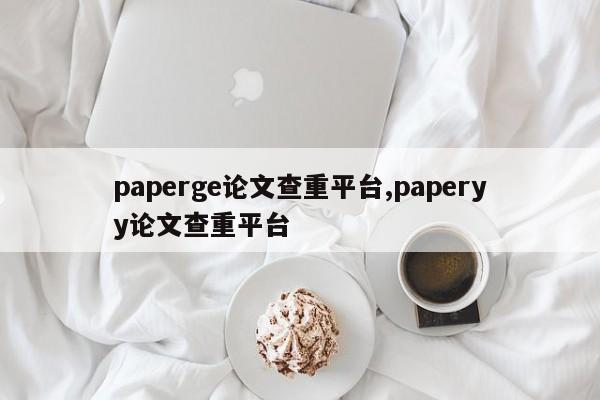 paperge论文查重平台,paperyy论文查重平台
