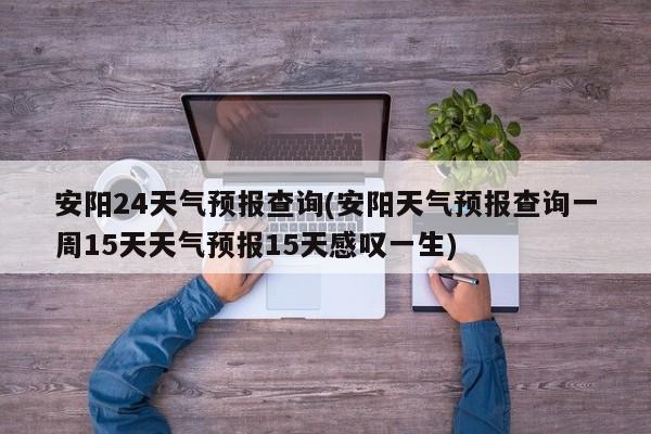 安阳24天气预报查询(安阳天气预报查询一周15天天气预报15天感叹一生) 第1张