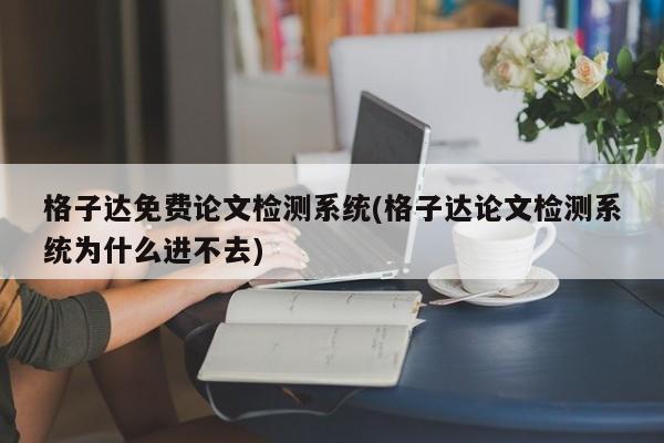 格子达免费论文检测系统(格子达论文检测系统为什么进不去)