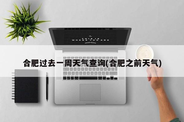合肥过去一周天气查询(合肥之前天气) 第1张