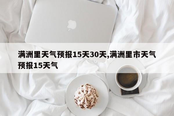 满洲里天气预报15天30天,满洲里市天气预报15天气 第1张