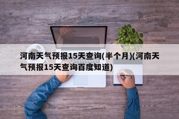 河南天气预报15天查询(半个月)(河南天气预报15天查询百度知道) 第1张