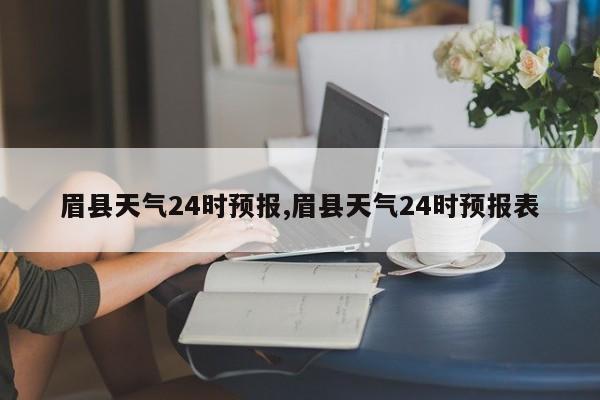 眉县天气24时预报,眉县天气24时预报表