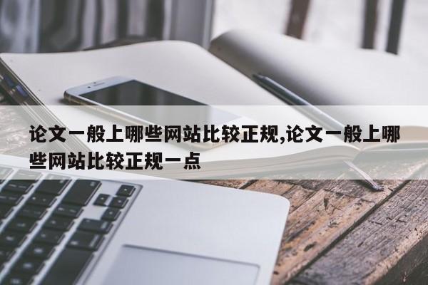论文一般上哪些网站比较正规,论文一般上哪些网站比较正规一点 第1张