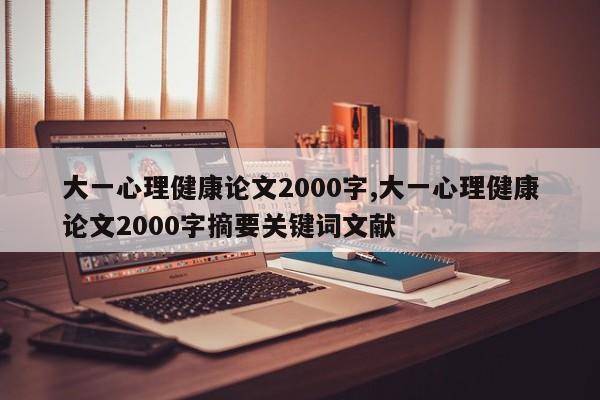大一心理健康论文2000字,大一心理健康论文2000字摘要关键词文献