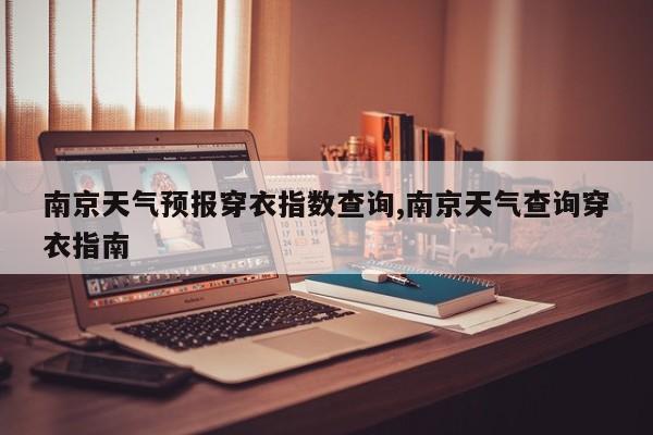 南京天气预报穿衣指数查询,南京天气查询穿衣指南