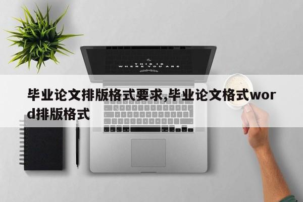 毕业论文排版格式要求,毕业论文格式word排版格式 第1张