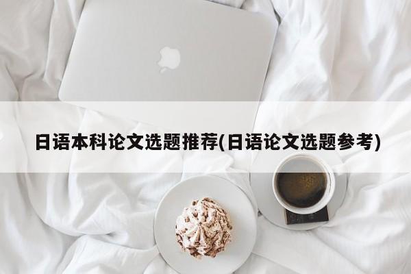 日语本科论文选题推荐(日语论文选题参考) 第1张
