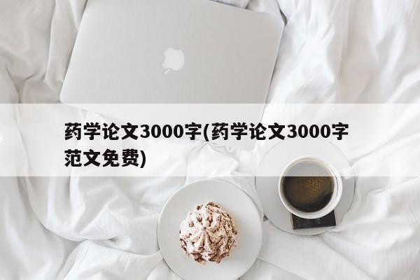 药学论文3000字(药学论文3000字 范文免费)