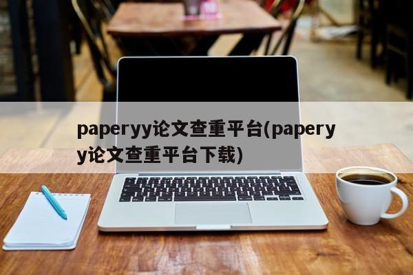 paperyy论文查重平台(paperyy论文查重平台下载)