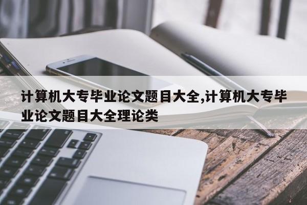 计算机大专毕业论文题目大全,计算机大专毕业论文题目大全理论类 第1张