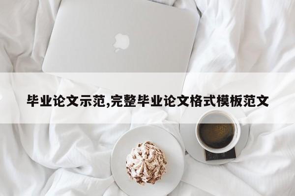 毕业论文示范,完整毕业论文格式模板范文