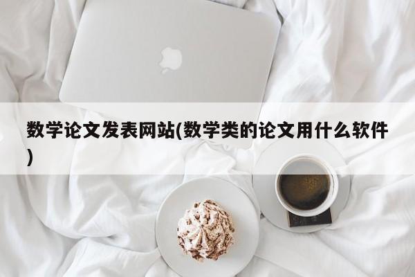 数学论文发表网站(数学类的论文用什么软件)
