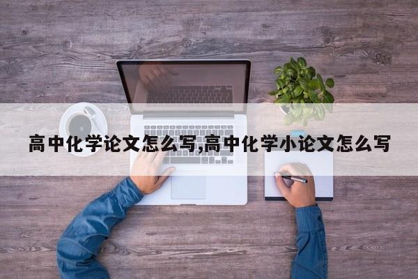高中化学论文怎么写,高中化学小论文怎么写 第1张