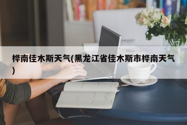 桦南佳木斯天气(黑龙江省佳木斯市桦南天气)