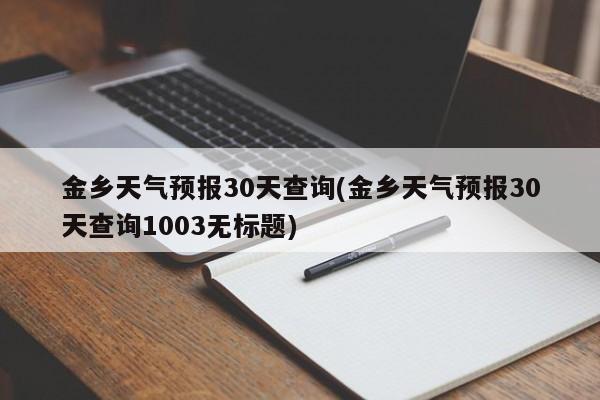 金乡天气预报30天查询(金乡天气预报30天查询1003无标题)