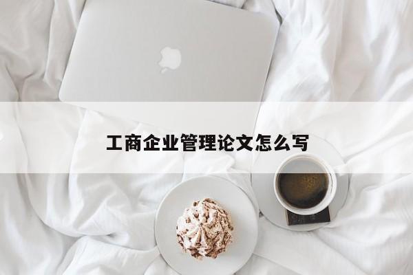 工商企业管理论文怎么写 第1张
