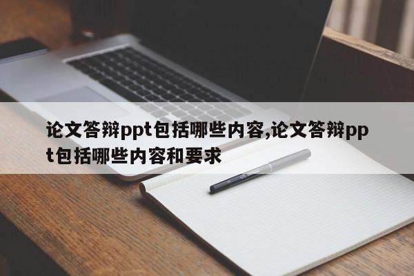 论文答辩ppt包括哪些内容,论文答辩ppt包括哪些内容和要求