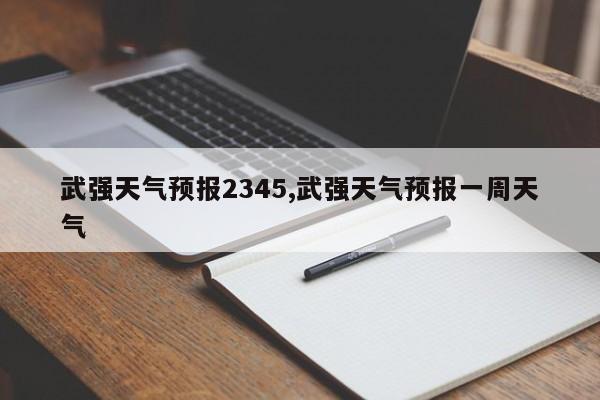 武强天气预报2345,武强天气预报一周天气